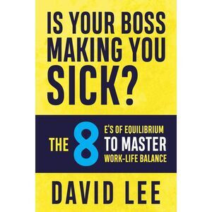Is Your Boss Making You Sick?: The 8 E's of Equilibrium to Master Work-Life Bala
